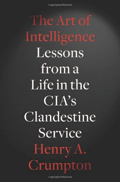 The Art of Intelligence: Lessons from a Life in the CIA's Clandestine Service