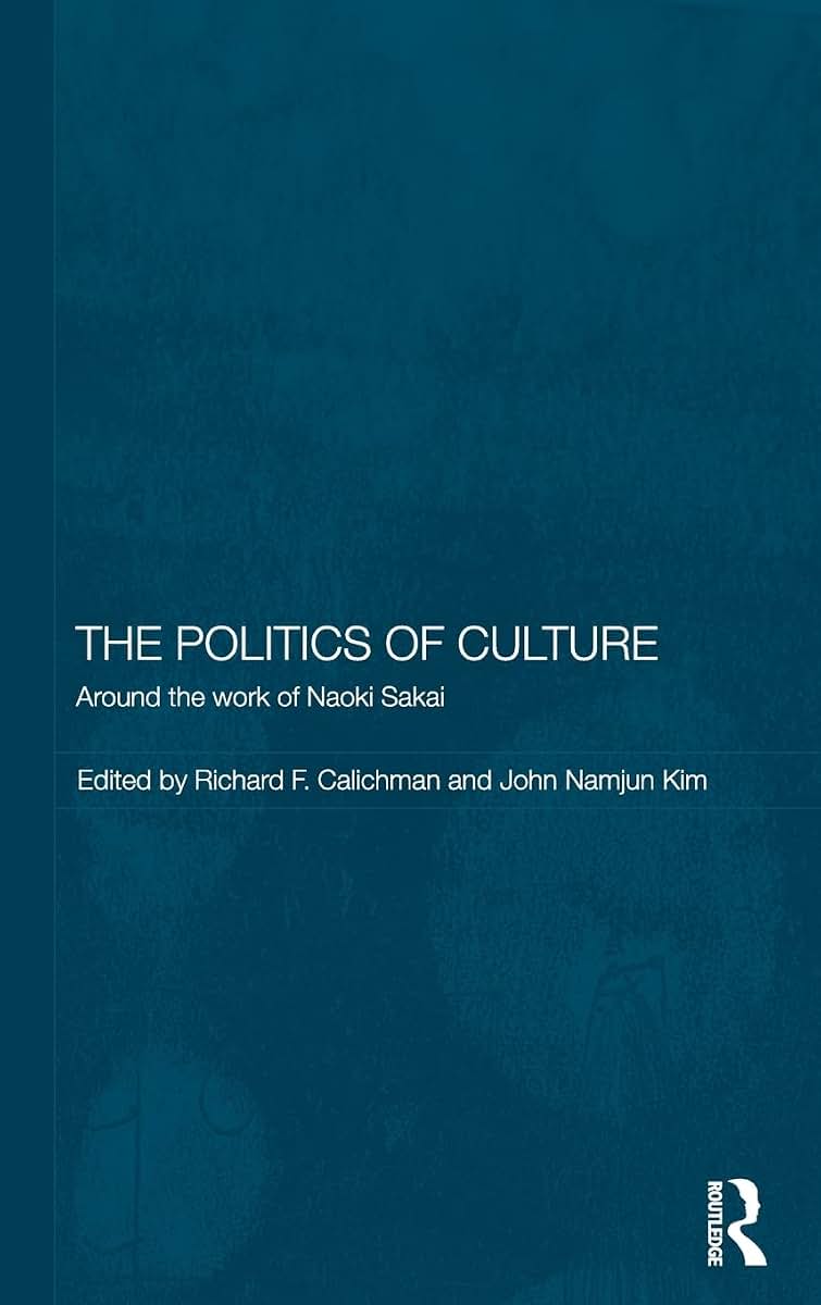 The Politics of Culture: Around the Work of Naoki Sakai (Routledge/Leiden Series in Modern East Asian Politics, History and Media)