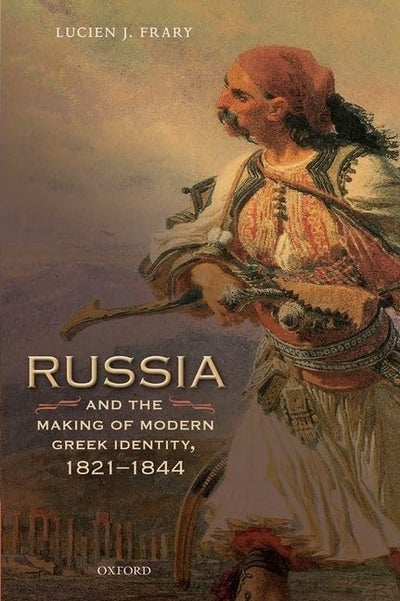 Russia and the Making of Modern Greek Identity, 1821-1844 (Oxford Studies in Modern European History)