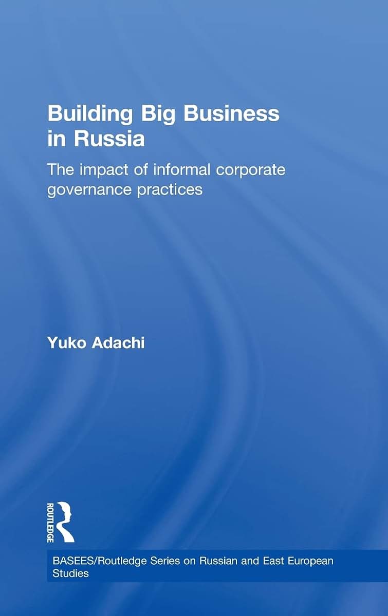 Building Big Business in Russia: The Impact of Informal Corporate Governance Practices (BASEES/Routledge Series on Russian and East European Studies)