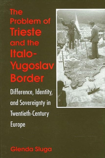 The Problem of Trieste and the Italo-Yugoslav Border: Difference, Identity, and Sovereignty in Twentieth-Century Europe (Suny Series in National Identities)