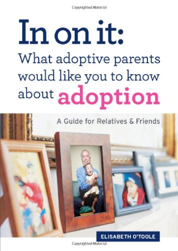 In On It: What Adoptive Parents Would Like You To Know About Adoption. A Guide for Relatives and Friends. (Mom