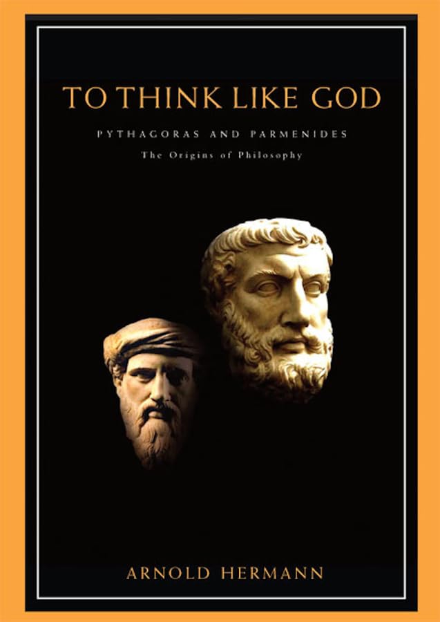 To Think Like God: Pythagoras and Parmenides. The Origins of Philosophy