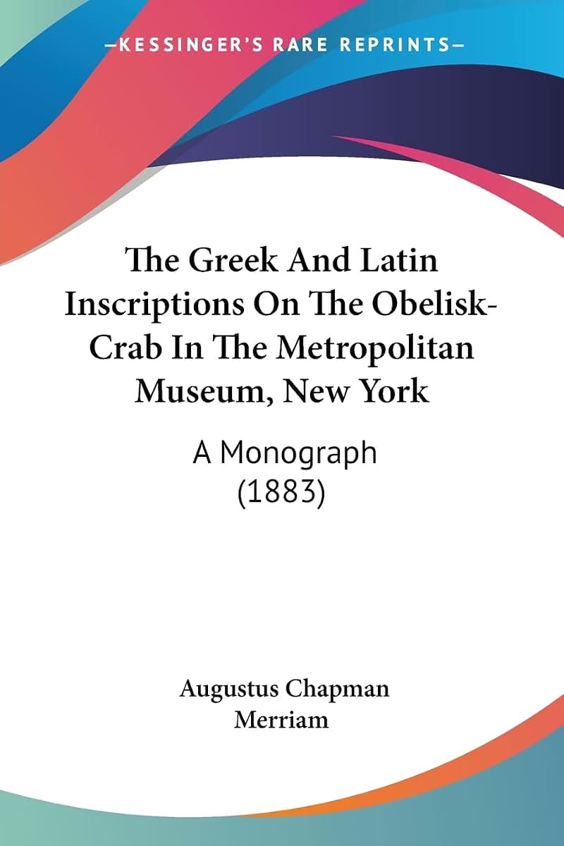 The Greek And Latin Inscriptions On The Obelisk-Crab In The Metropolitan Museum, New York: A Monograph (1883)