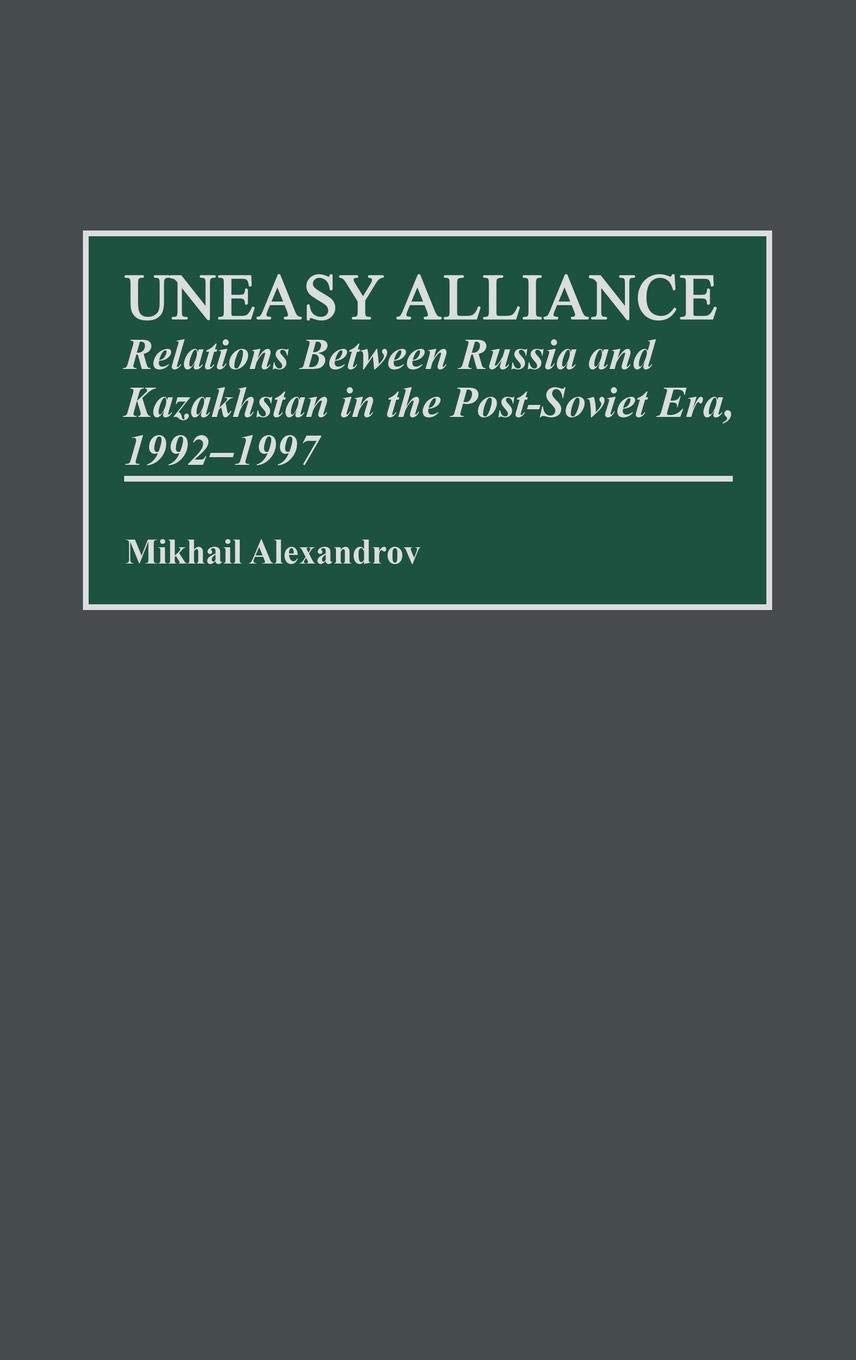 Uneasy Alliance: Relations Between Russia and Kazakhstan in the Post-Soviet Era, 1992-1997 (Contributions to the Study of World History)
