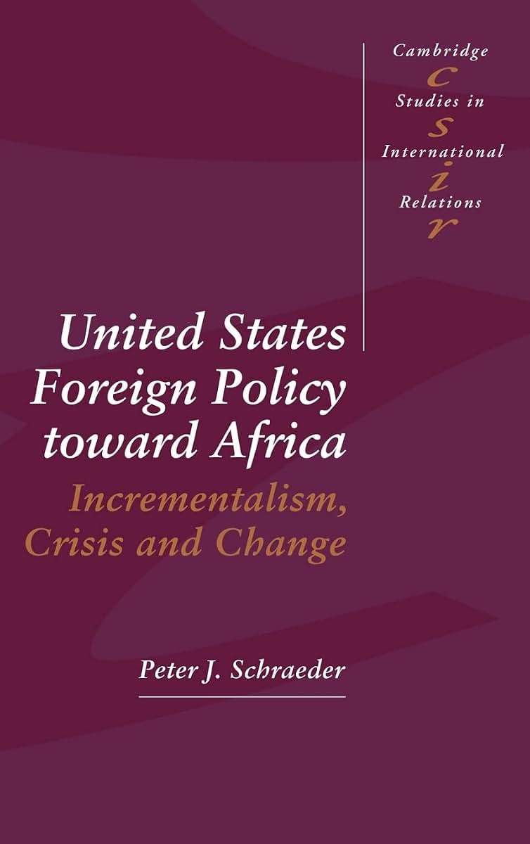 United States Foreign Policy toward Africa: Incrementalism, Crisis and Change (Cambridge Studies in International Relations, Series Number 31)