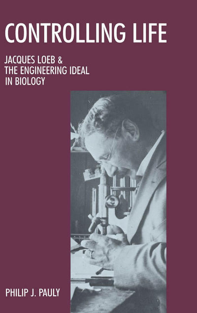 Controlling Life: Jacques Loeb & the Engineering Ideal in Bi
