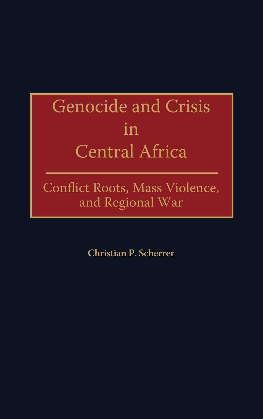 Genocide and Crisis in Central Africa: Conflict Roots, Mass Violence, and Regional War