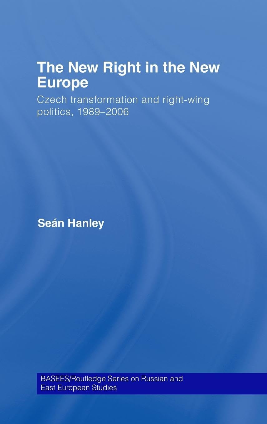 The New Right in the New Europe: Czech Transformation and Right-Wing Politics, 1989-2006 (BASEES/Routledge Series on Russian and East European Studies)