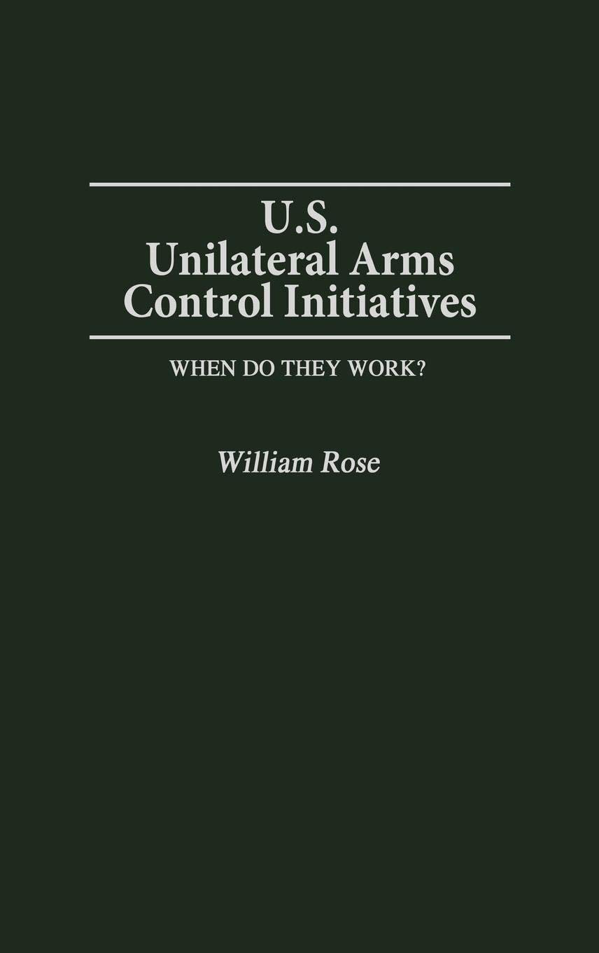U.S. Unilateral Arms Control Initiatives: When Do They Work? (Contributions in Military Studies)