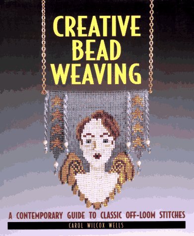 Creative Bead Weaving: A Contemporary Guide to Classic Off-Loom Stitches