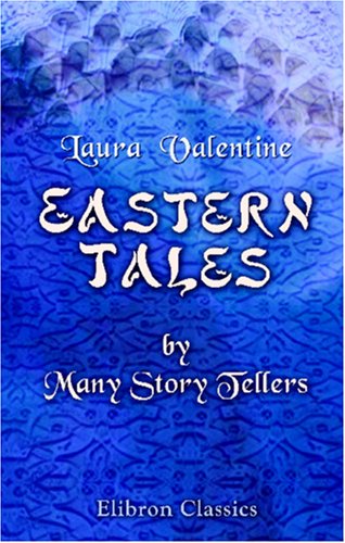 Eastern Tales by Many Story Tellers: Compiled and Edited from Ancient and Modern Authors by Mrs. Valentine