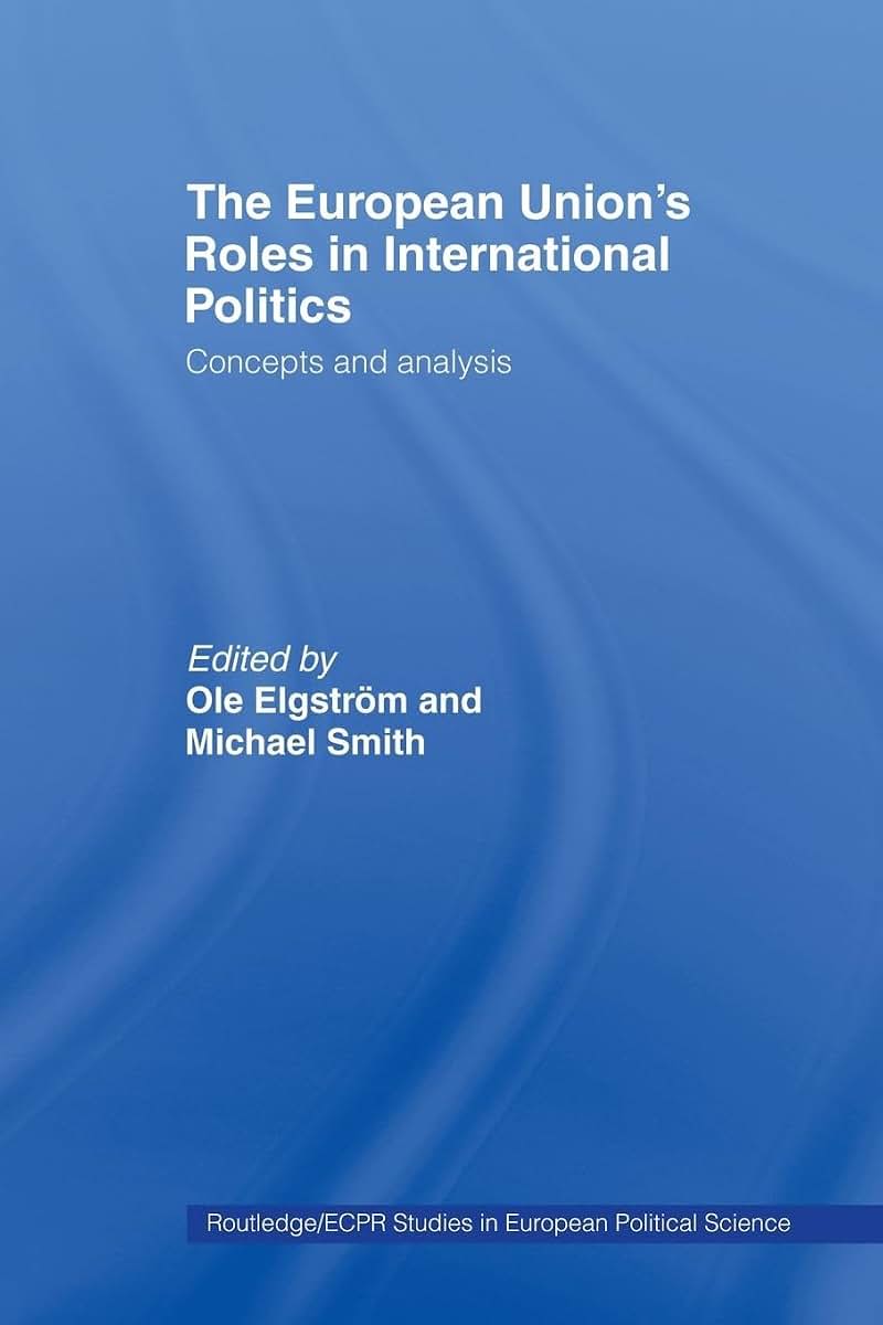 The European Union's Roles in International Politics: Concepts and Analysis (Routledge/Ecpr Studies in European Political Science)
