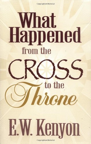 What Happened From The Cross To The Throne by E. W. Kenyon