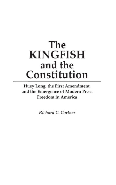 The Kingfish and the Constitution: Huey Long, the First Amendment, and the Emergence of Modern Press Freedom in America (Contributions in Political Science)