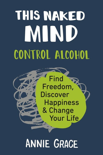 This Naked Mind: Control Alcohol, Find Freedom, Discover Hap