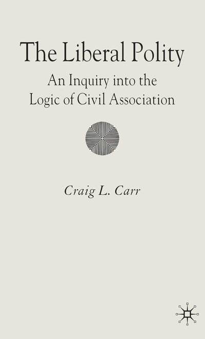 The Liberal Polity: An Inquiry into the Logic of Civil Association