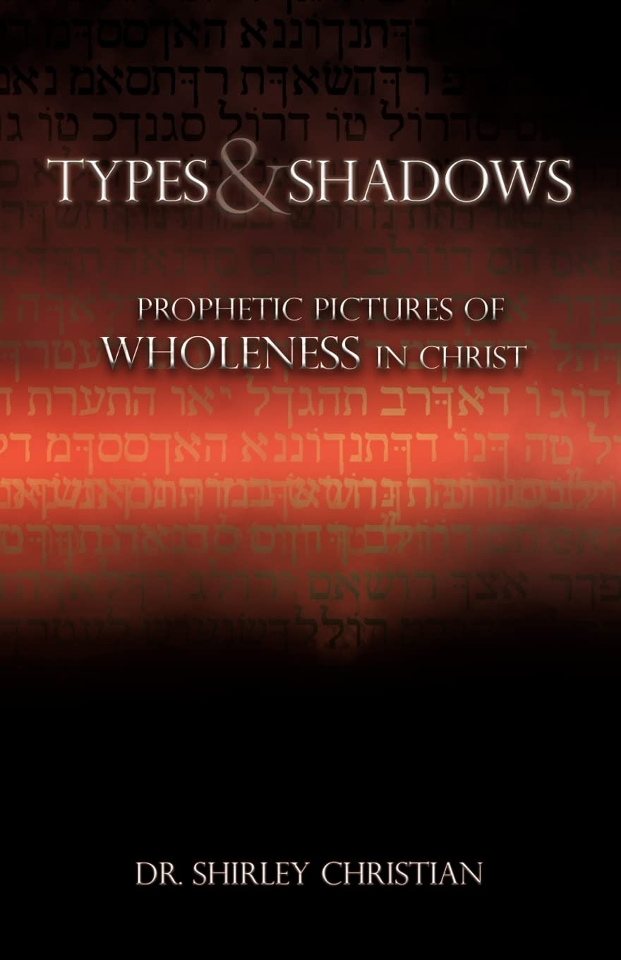 TYPES and SHADOWS: Prophetic Pictures to Wholeness in Christ