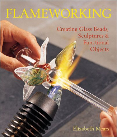 Flameworking: Creating Glass Beads, Sculptures & Functional