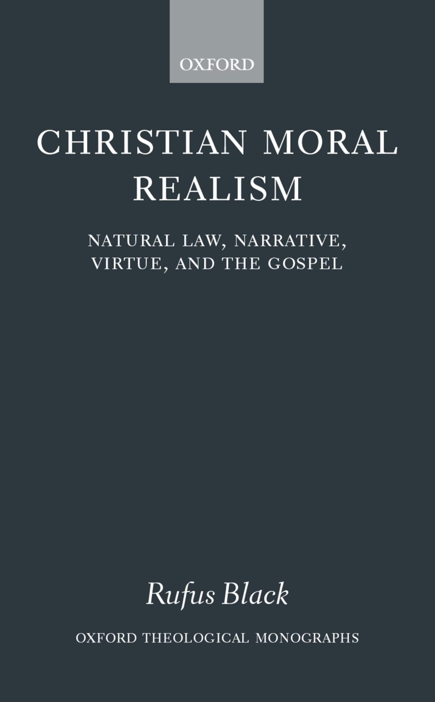 Christian Moral Realism: Natural Law, Narrative, Virtue, and the Gospel (Oxford Theology and Religion Monographs)