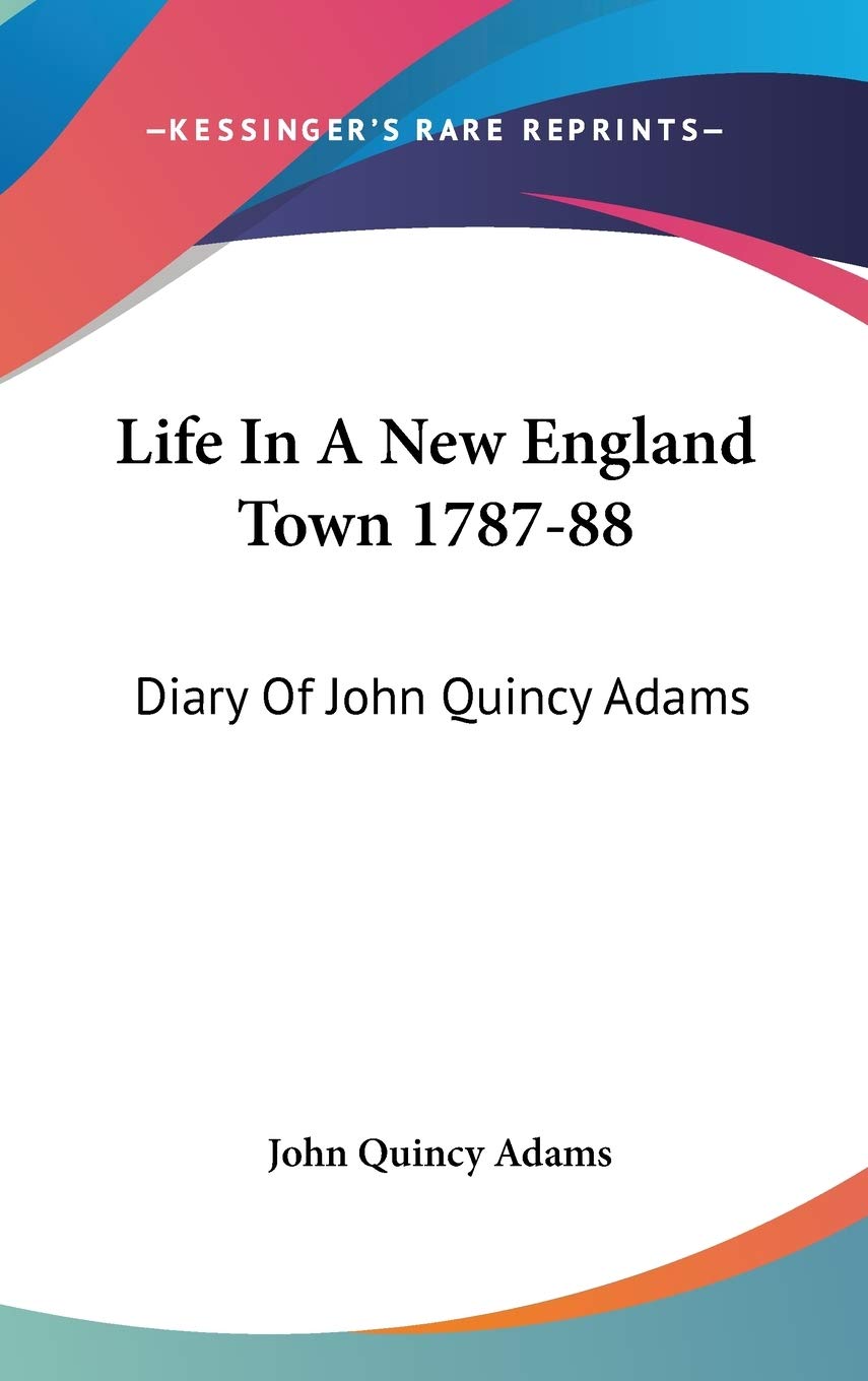 Life In A New England Town 1787-88: Diary Of John Quincy Adams