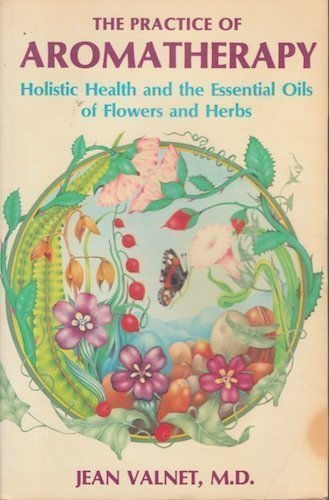 Practice of Aromatherapy: Holistic Health and the Essential Oils of Flowers and Herbs