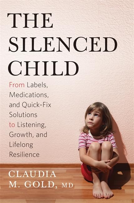 The Silenced Child: From Labels, Medications, and Quick-Fix Solutions to Listening, Growth, and Lifelong Resilience (A Merloyd Lawrence Book)