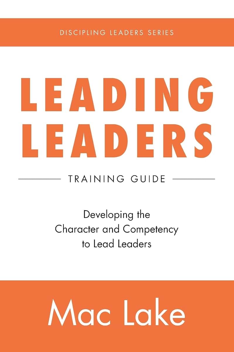 Leading Leaders: Developing the Character and Competency to Lead Leaders (Discipling Leaders)