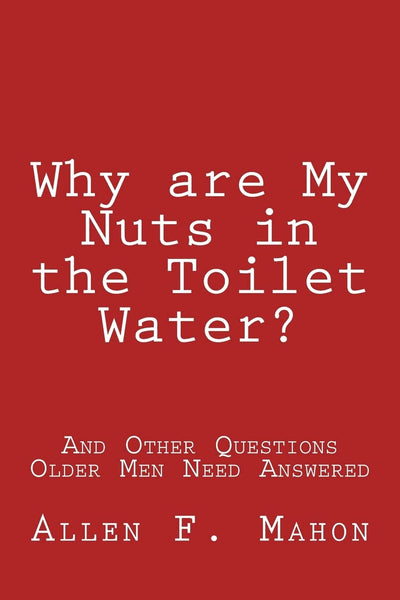 Why are My Nuts in the Toilet Water? and Other Questions Older Men Need Answered
