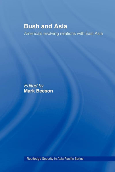 Bush and Asia: America's Evolving Relations with East Asia (Routledge Security in Asia Pacific Series)
