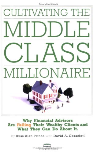 Cultivating the Middle-class Millionaire: Why Financial Advisors Are Failing Their Wealthy Clients And What They Can Do About It