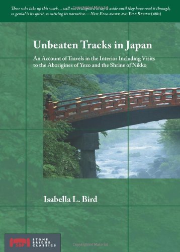 Unbeaten Tracks in Japan: An Account of Travels in the Interior Including Visits to the Aborigines of Yezo and the Shrine of Nikko (Stone Bridge Classics)