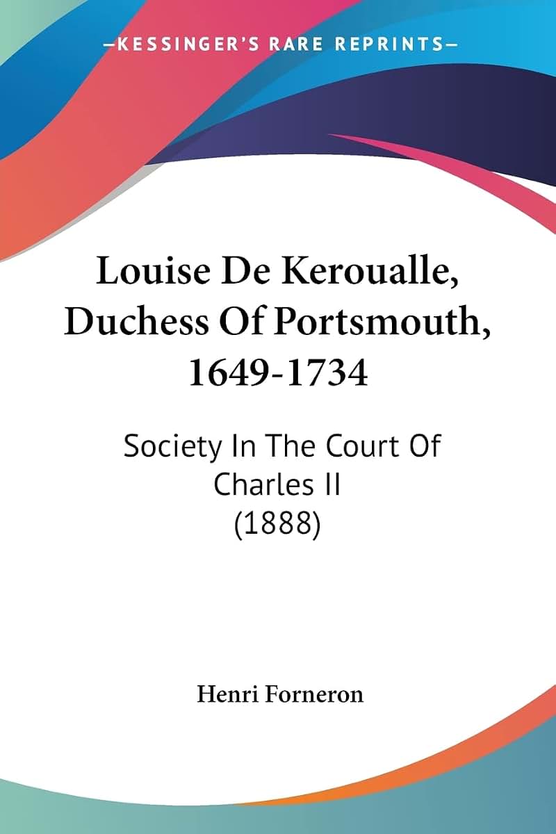 Louise De Keroualle, Duchess Of Portsmouth, 1649-1734: Society In The Court Of Charles II (1888)