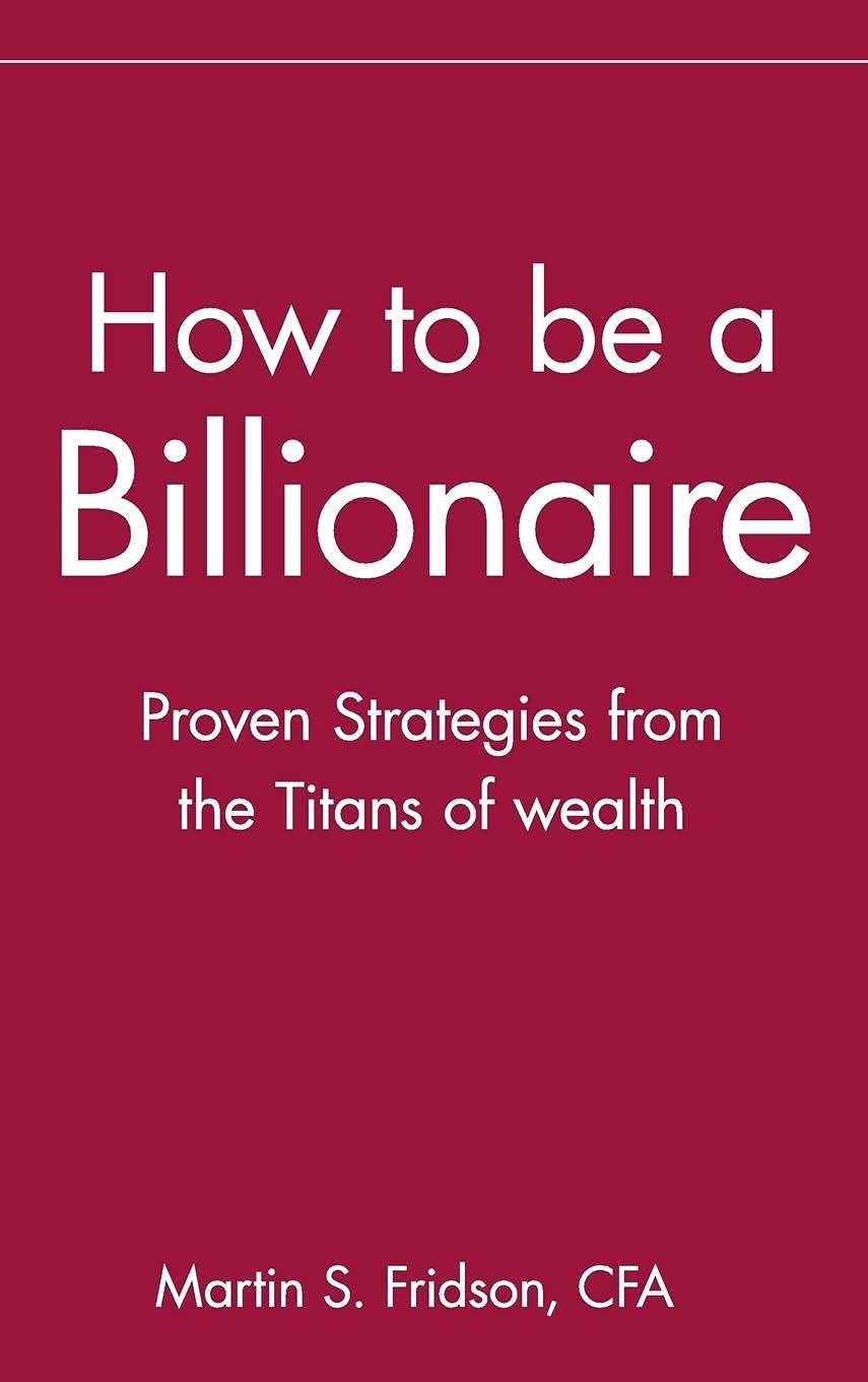 How to be a Billionaire: Proven Strategies from the Titans of Wealth