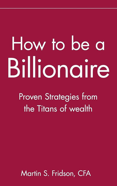 How to be a Billionaire: Proven Strategies from the Titans of Wealth