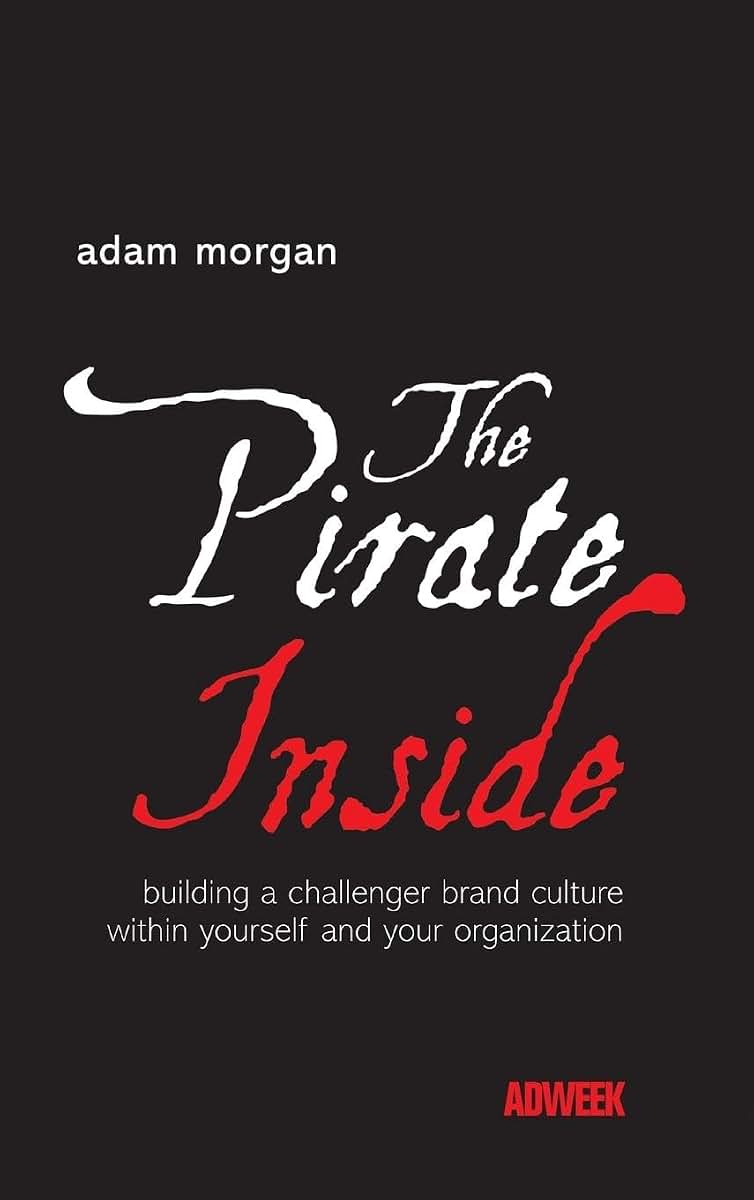 The Pirate Inside: Building a Challenger Brand Culture Within Yourself and Your Organization