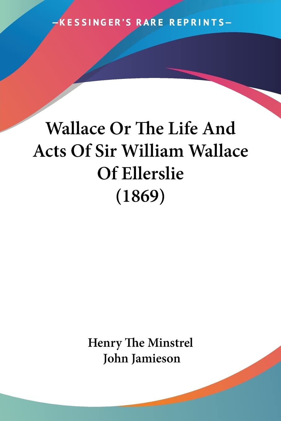 Wallace Or The Life And Acts Of Sir William Wallace Of Ellerslie (1869)