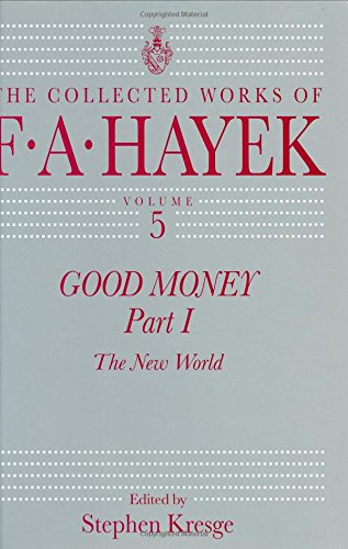 Good Money, Part 1: The New World (The Collected Works of F. A. Hayek, Vol. 5) (Volume 5)