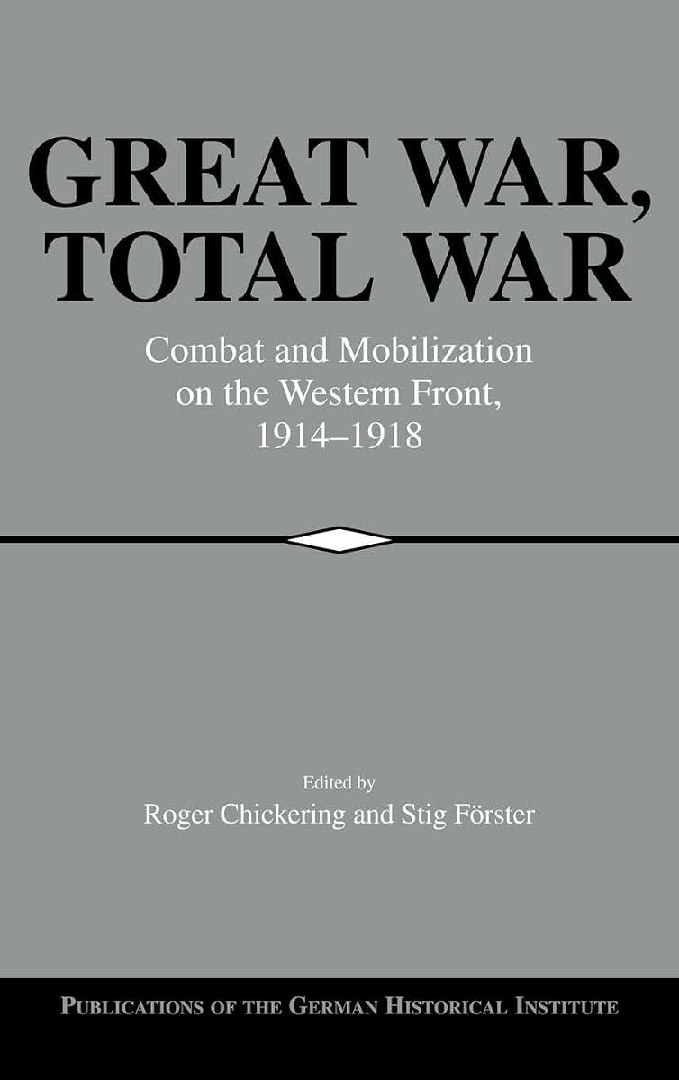 Great War, Total War: Combat and Mobilization on the Western Front, 1914-1918 (Publications of the German Historical Institute)