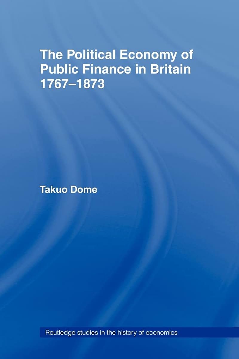 Political Economy of Public Finance in Britain, 1767-1873 (Routledge Studies in the History of Economics)