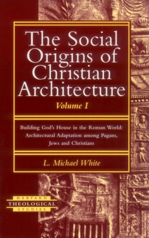 The Social Origins of Christian Architecture: Building God's House in the Roman World : Architectural Adaptation Among Pagans, Jews, and Christians (Harvard Theological Studies)