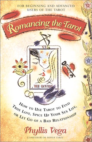 Romancing The Tarot: How To Use Tarot To Find True Love Spice Up Your Sex Life Or Let Go Of A Bad R