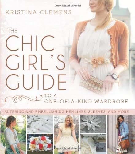 The Chic Girls Guide to a One-of-a-Kind Wardrobe: Altering and Embellishing Hemlines, Sleeves, and More