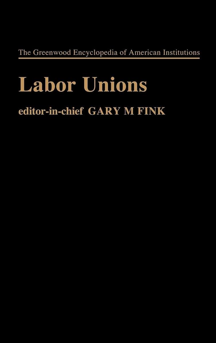Labor Unions: (The Greenwood Encyclopedia of American Institutions)