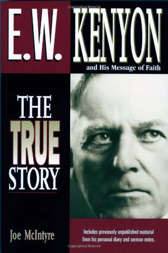 E.W. Kenyon The True Story: Includes previously unpublished material from his personal diary and sermon notes