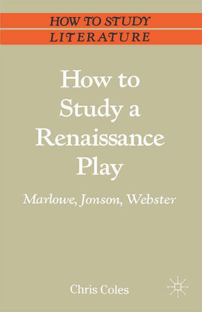 How to Study a Renaissance Play: Marlowe, Webster, Jonson (Bloomsbury Study Skills, 110)
