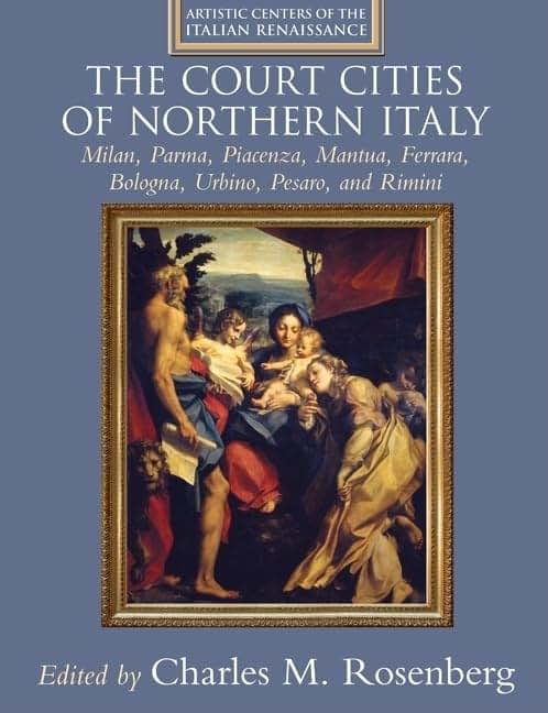 The Court Cities of Northern Italy: Milan, Parma, Piacenza, Mantua, Ferrara, Bologna, Urbino, Pesaro, and Rimini (Artistic Centers of the Italian Renaissance)