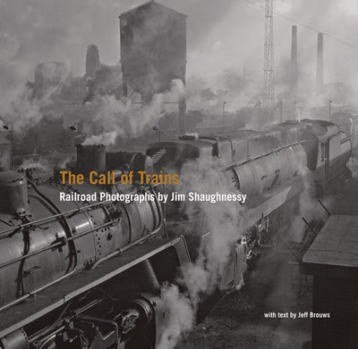 The Call of Trains: Railroad Photographs by Jim Shaughnessy