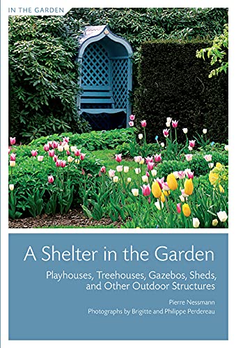 Shelter in the Garden, A: Playhouses, Treehouses, Gazebos, Sheds, and Other Outdoor Structures