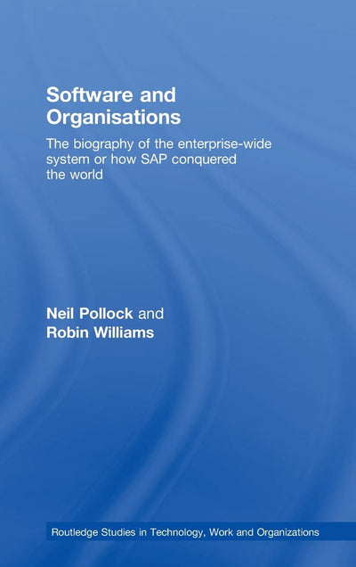Software and Organisations: The Biography of the Enterprise-Wide System or How SAP Conquered the World (Routledge Studies in Technology, Work and Organizations)